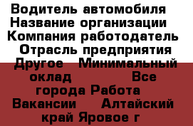 Водитель автомобиля › Название организации ­ Компания-работодатель › Отрасль предприятия ­ Другое › Минимальный оклад ­ 10 000 - Все города Работа » Вакансии   . Алтайский край,Яровое г.